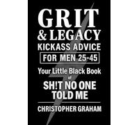 GRIT & LEGACY: Kickass Advice for Men 25-45