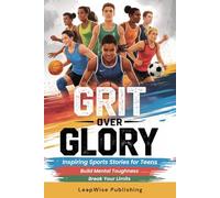Grit Over Glory: Sports Stories for Teen Athletes to Train with Purpose, Build Mental Toughness and Stay Motivated Through Every Challenge, Rep and Choice