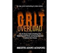 Grit Overload: The No-Excuse Guide to Building Grit, Reclaiming Self-Worth, and Staying Motivated to Achieve Your Dreams (Achieve your dreams Now)