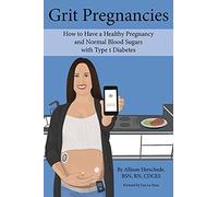 Grit Pregnancies: How to Have a Healthy Pregnancy and Normal Blood Sugars with Type 1 Diabetes