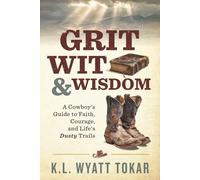 Grit, Wit, & Wisdom: A Cowboy's Guide to Faith, Courage, and Life's Dusty Trails