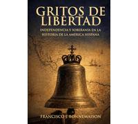 GRITOS DE LIBERTAD: Independencia y soberanía en la historia de Hispanoamérica (Biblioteca Bonnemaison)