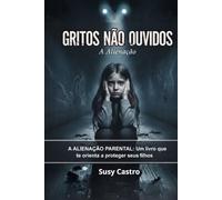 Gritos não ouvidos: Alienação parental e falsas acusações - a tragédia dos filhos manipulados na separação