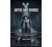 Gritos não ouvidos: Alienação parental e falsas acusações - a tragédia dos filhos manipulados na separação