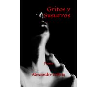 Gritos y Susurros: Poesía (Poesía - Obras Completas de Alexander Galvis)