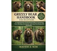 GRIZZLY BEAR HANDBOOK FOR BEGINNERS: A Comprehensive Professional Guide to Grizzly bear Care, Breeding, Enrichment and Long-term Responsible Husbandry