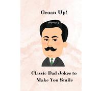 Groan Up! Classic Dad Jokes to Make You Smile: Classic Jokes | Gift For Dad | Fun everytime | Bad Jokes | Smile and fun gags