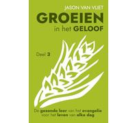 Groeien in het geloof 3: De gezonde leer van het evangelie voor het leven van elke dag