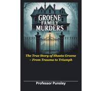 Groene Family Murders: The True Story of Shasta Groene - From Trauma to Triumph (The History Detective)