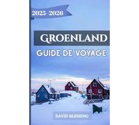 Groenland Guide de voyage 2025-2026: Un guide complet des fjords de glace du Groenland, des aurores boréales, des aventures arctiques et du patrimoine culturel pour les voyageurs de 2025-2026