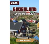 GROENLAND GUIDE DE VOYAGE 2025: Découvrez la beauté sauvage du pays de glace et de neige