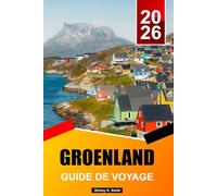GROENLAND GUIDE DE VOYAGE 2026-2027: Lieux incontournables, attractions, icebergs et aventures arctiques, activités et conseils essentiels pour des vacances réussies