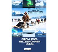 Grönland-Reiseführer 2025: Erleben Sie Abenteuer, Kultur und Nachhaltigkeit auf der größten Insel der Welt