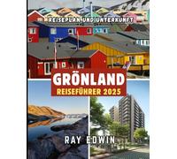 GRÖNLAND REISEFÜHRER 2025: Top-Attraktionen, beste Unterkünfte, Hauptziele, Insider-Tipps, beste Reisezeit und der perfekte Reiseplan für kurze und lange Abenteuer