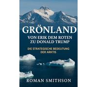 Grönland: Von Erik dem Roten zu Donald Trump: Die strategische Bedeutung der Arktis