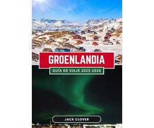GROENLANDIA GUÍA DE VIAJE 2025-2026: Tu guía completa de la isla más grande del mundo: desde las capas de hielo hasta la cultura inuit, desde la aurora boreal hasta el sol de medianoche