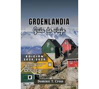 GROENLANDIA Guía de viajes 2025-2026: Su guía completa sobre las regiones, la cultura, las aventuras al aire libre y la vida local de Groenlandia