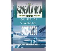 GROENLANDIA GUIDA DI VIAGGIO 2025-2026: " Scopri la terra del ghiaccio e dell'avventura