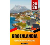 GROENLANDIA GUIDA DI VIAGGIO 2026-2027: I migliori posti da visitare, attrazioni, iceberg e avventure nell'Artico, cose da fare e consigli essenziali per le vacanze