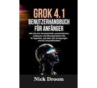 GROK 4.1 BENUTZERHANDBUCH FÜR ANFÄNGER: Wie Sie Ihre Produktivität verzehnfachen, aufbauen und Monetarisieren Sie KI-Agenten, mit über 150 Anregungen und 60 Geschäftsideen