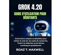 GROK 4.20 Guide D'utilisation Pour Débutants: Instructions simples et détaillées pour utiliser le chat IA, les outils de recherche, l'aide à la rédaction et les tâches numériques quotidiennes