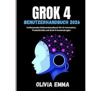 GROK 4 BENUTZERHANDBUCH 2026: Umfassendes Referenzhandbuch für KI-Innovation, Produktivität und Grok 4-Anwendungen