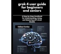 grok 4 user guide for beginners and seniors: A Step-by-Step Handbook for Understanding, Using, and Mastering xAI’s Grok Models
