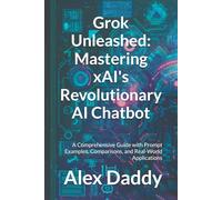 Grok Unleashed: Mastering xAI's Revolutionary AI Chatbot: A Comprehensive Guide with Prompt Examples, Comparisons, and Real-World Applications (Practical AI & Data Series)