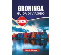 GRONINGA GUIDA DI VIAGGIO 2026: Le migliori cose da fare, le passeggiate sui canali, la cultura locale, i musei d'arte, i percorsi in bicicletta e i ... per esplorare i Paesi Bassi settentrionali