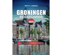 GRONINGEN REISEFÜHRER 2025: Erkunden Sie die lebendige Stadt der Niederlande Historische Architektur, pulsierenden Lebensstil und regionale Köstlichkeiten