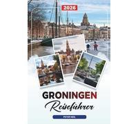 GRONINGEN REISEFÜHRER 2026: Entdecken Sie versteckte Schätze, historische Sehenswürdigkeiten, Reisetipps und unvergessliche Urlaubserlebnisse