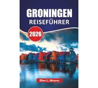 GRONINGEN REISEFÜHRER 2026: Top-Aktivitäten, Grachtenwanderungen, lokale Kultur, Kunstmuseen, Radrouten und Reisetipps für die Erkundung der nördlichen Niederlande