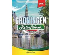 GRONINGEN REISEFÜHRER 2027: Mehr sehen. Weniger ausgeben. Absolut stressfrei.