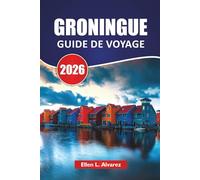 GRONINGUE GUIDE DE VOYAGE 2026: Les meilleures choses à faire, les promenades sur les canaux, la culture locale, les musées d'art, les itinéraires ... de voyage pour explorer le nord des Pays-Bas