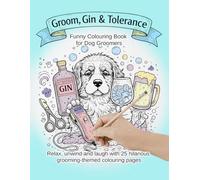 Groom, Gin & Tolerance: A Funny Dog Grooming Colouring Book for Groomers, Dog Lovers & Stress Relief