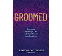 Groomed: Overcoming the Messages That Shaped Our Past and Limit Our Future