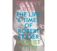 Groovy Bob: The Life and Times of Robert Fraser