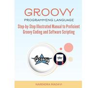 Groovy programming language: Step-by-Step Illustrated Manual to Proficient Groovy Coding and Software Scripting