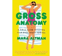 Gross Anatomy: A Field Guide to Loving Your Body, Warts and All