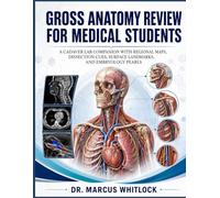 GROSS ANATOMY REVIEW FOR MEDICAL STUDENTS: A CADAVER LAB COMPANION WITH REGIONAL MAPS, DISSECTION CUES, SURFACE LANDMARKS, AND EMBRYOLOGY PEARLS