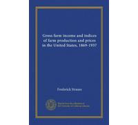 Gross farm income and indices of farm production and prices in the United States, 1869-1937 (Vol-1)