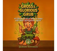 Gross & Glorious Grub: 40 Fantastical Food Ideas to Make Kids More Adventurous Eaters!