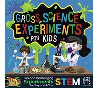 Gross Science Experiments for Kids: 25+ Fun and Challenging STEM Experiments for Boys and Girls Age 6-12 Years Old