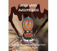 Gross! Weird! AWESOME Bugs!: Strange and Beautiful Bugs From Around the World