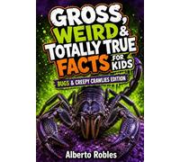 Gross, Weird & Totally True Facts for Kids: Bugs & Creepy Crawlies Edition: 150+ Disgusting, Bizarre, and Mind-Blowing Facts About Insects, Spiders, Worms, and Other Creepy Creatures for Ages 8-12