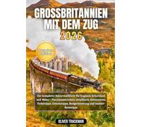 Großbritannien mit dem Zug 2026: Der komplette Bahnreiseführer für England, Schottland und Wales -Panoramastrecken, detaillierte Reiserouten, Tickettipps, Geheimtipps, Budgetberatung und Insider-Reis