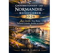 GROSSBRITANNIEN- UND NORMANDIE-REISEFÜHRER 2026: Zwei Länder. Eine Reise. Tausend Gründe, dorthin zu reisen.