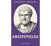 Große Denker - kurz erklärt: Band 4 - Aristoteles: Leben, Werk und Bedeutung