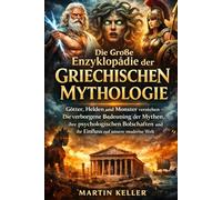 Große Enzyklopädie der Griechischen Mythologie: Götter, Helden und Monster verstehen - Die verborgene Bedeutung der Mythen, ihre psychologischen Botschaften und ihr Einfluss auf unsere moderne Welt