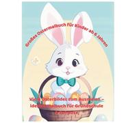 Großes Ostermalbuch für Kinder ab 6 Jahren: Viele Osterbilder zum Ausmalen - ideales Malbuch für Grundschule & Zuhause (Fröhliche Malbücher für Kinder)